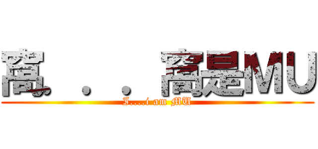 窩．．．窩是ＭＵ (I....i am MU)