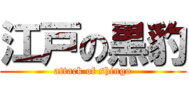 江戸の黒豹 (attack of shingo)