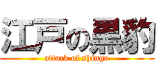 江戸の黒豹 (attack of shingo)