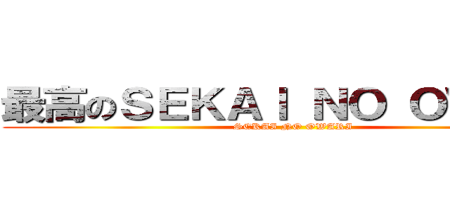 最高のＳＥＫＡＩ ＮＯ ＯＷＡＲＩ (SEKAI NO OWARI)