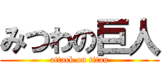 みつわの巨人 (attack on titan)