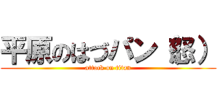 平原のはづパン（怒） (attack on titan)