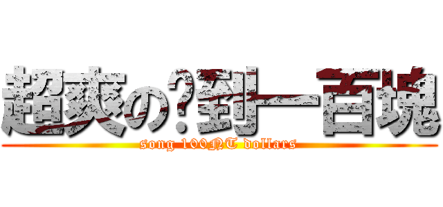 超爽の撿到一百塊 (song 100NT dollars)