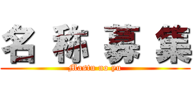 名 称 募 集 (Mastu no yu)