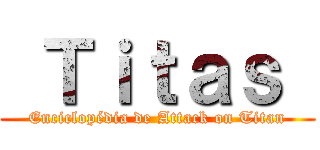  Ｔｉｔａｓ  (Enciclopédia de Attack on Titan)