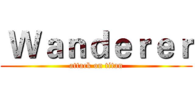  Ｗａｎｄｅｒｅｒ (attack on titan)