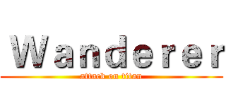  Ｗａｎｄｅｒｅｒ (attack on titan)