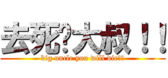 去死吧大叔！！ (big uncle you will die！！)