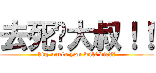 去死吧大叔！！ (big uncle you will die！！)