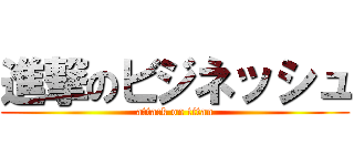 進撃のビジネッシュ (attack on titan)