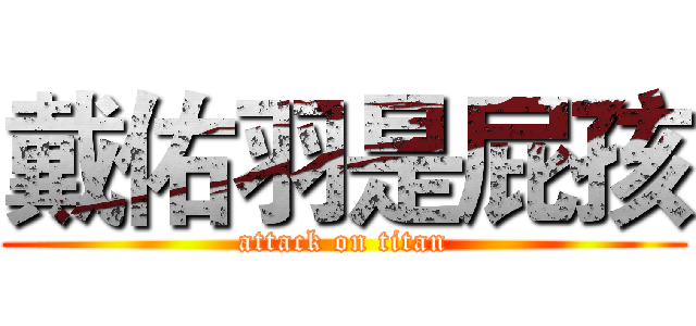 戴佑羽是屁孩 (attack on titan)