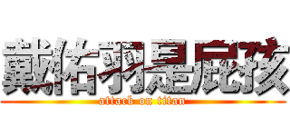 戴佑羽是屁孩 (attack on titan)