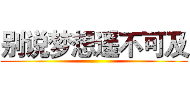 别说梦想遥不可及 ()