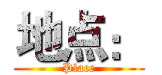 地点： (Place)