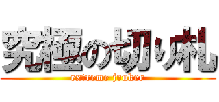 究極の切り札 (extreme jouker)