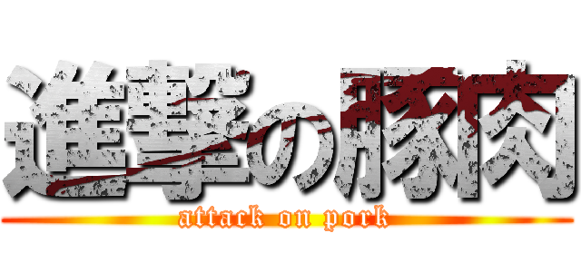 進撃の豚肉 (attack on pork)