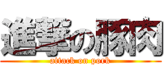 進撃の豚肉 (attack on pork)