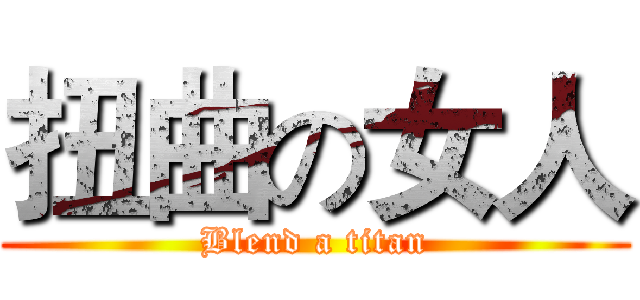 扭曲の女人 (Blend a titan)