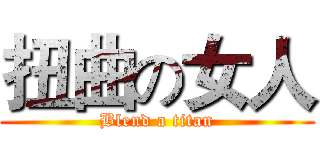 扭曲の女人 (Blend a titan)