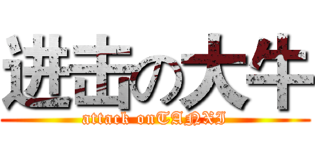 进击の大牛 (attack onTANXI)