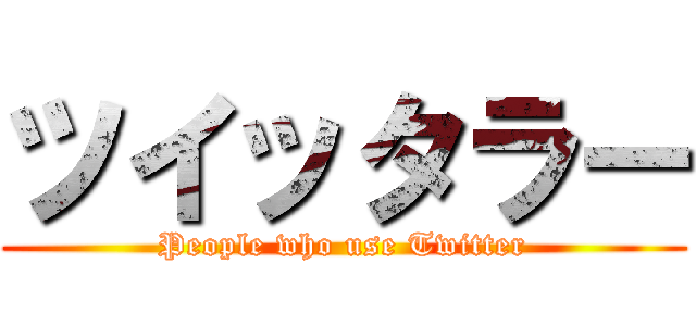 ツイッタラー (People who use Twitter)