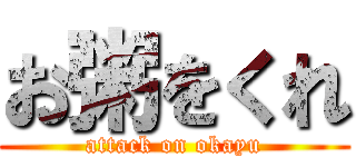 お粥をくれ (attack on okayu)