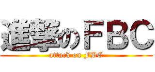 進撃のＦＢＣ (attack on FBC)
