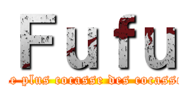 Ｆｕｆｕ (Le plus cocasse des cocasse)