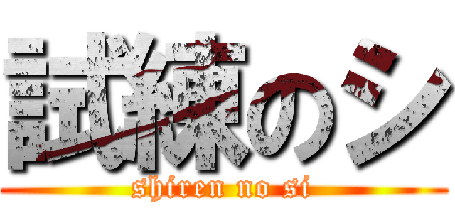 試練のシ (shiren no si)