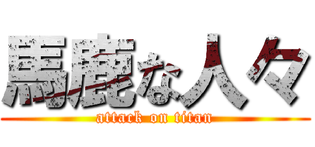 馬鹿な人々 (attack on titan)