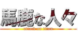 馬鹿な人々 (attack on titan)