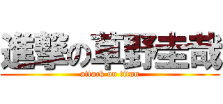 進撃の草野圭哉 (attack on titan)