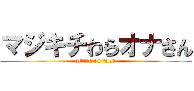 マジキチわらオナさん (attack on titan)