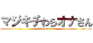 マジキチわらオナさん (attack on titan)