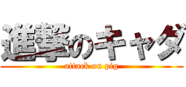 進撃のキャダ (attack on pig)