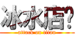 冰水店铺 (attack on titan)