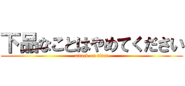 下品なことはやめてください (attack on titan)