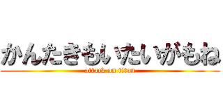 かんたきもいたいがもね (attack on titan)