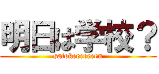 明日は学校？ (satokeeeeeeen)