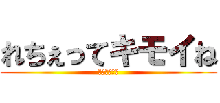 れちぇってキモイね (芋芋芋が最高)