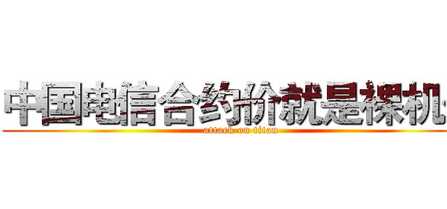中国电信合约价就是裸机价 (attack on titan)