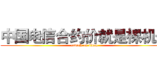 中国电信合约价就是裸机价 (attack on titan)