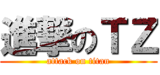 進撃のＴＺ (attack on titan)