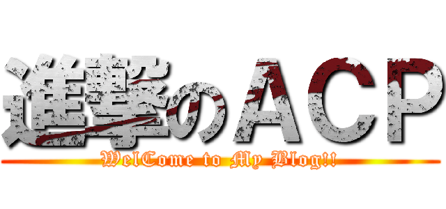 進撃のＡＣＰ (WelCome to My Blog!!)