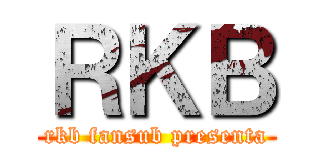 ＲＫＢ (rkb fansub presenta)