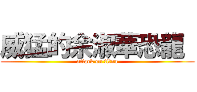 威猛的余淑華恐龍  (attack on titan)