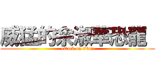 威猛的余淑華恐龍  (attack on titan)