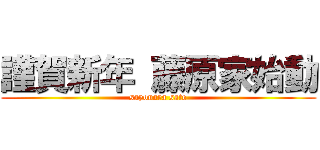 謹賀新年 藤原家始動 (sayonara sato)