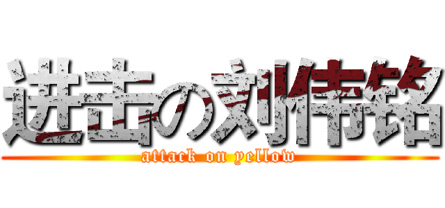 进击の刘伟铭 (attack on yellow)