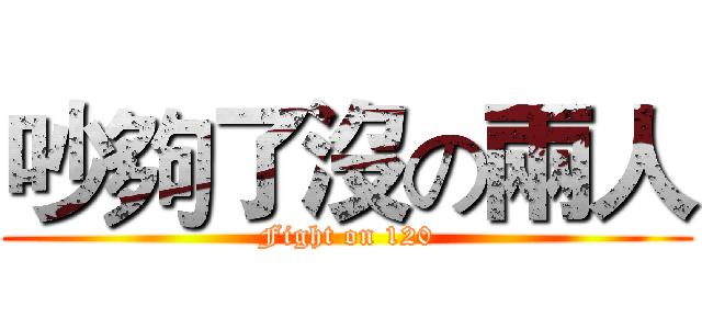 吵夠了沒の兩人 (Fight on 120)